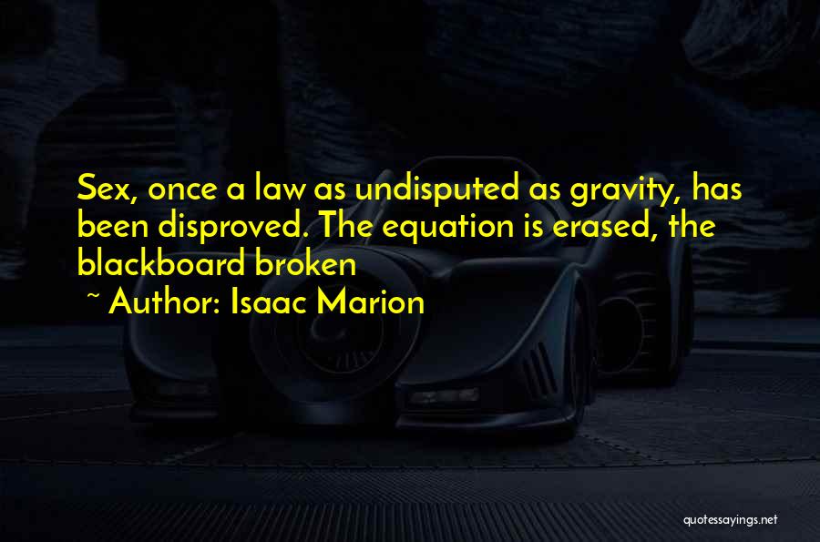 Isaac Marion Quotes: Sex, Once A Law As Undisputed As Gravity, Has Been Disproved. The Equation Is Erased, The Blackboard Broken