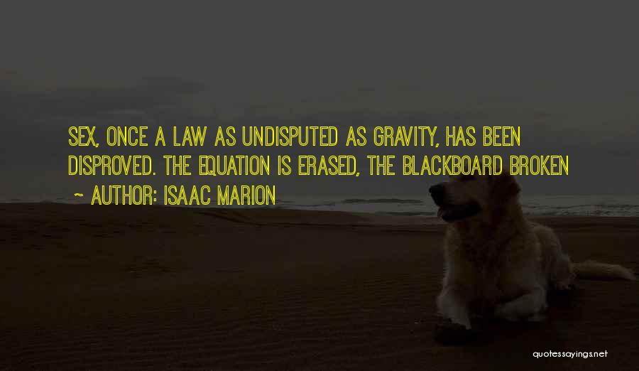 Isaac Marion Quotes: Sex, Once A Law As Undisputed As Gravity, Has Been Disproved. The Equation Is Erased, The Blackboard Broken
