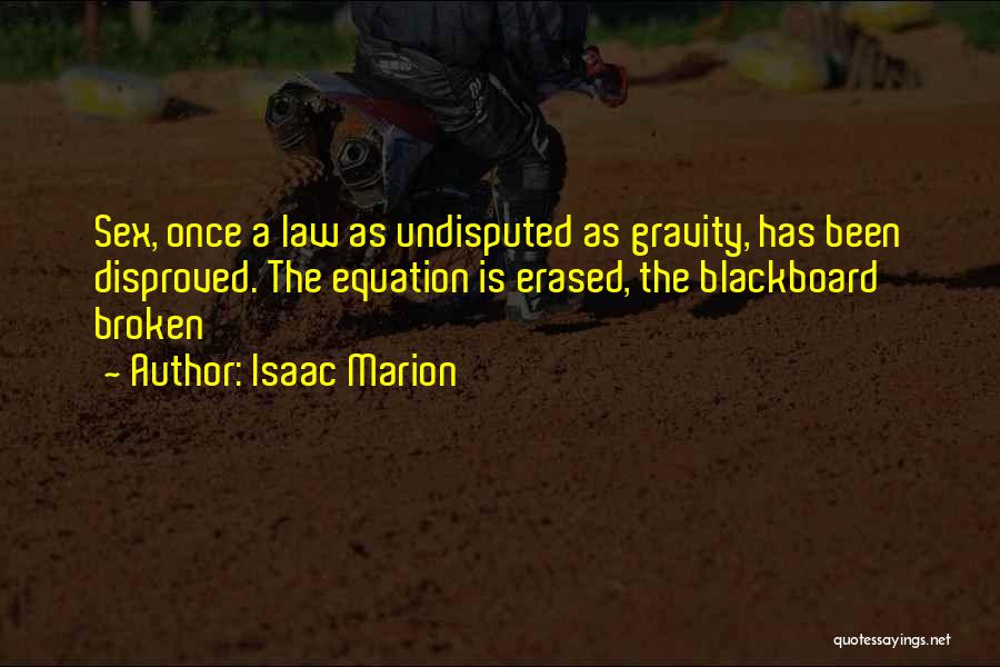 Isaac Marion Quotes: Sex, Once A Law As Undisputed As Gravity, Has Been Disproved. The Equation Is Erased, The Blackboard Broken