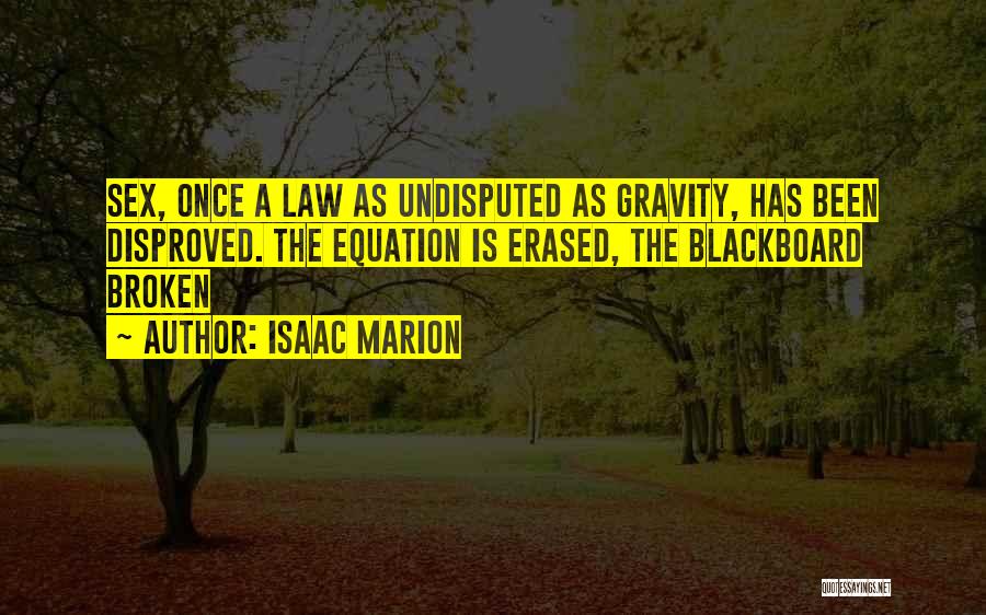 Isaac Marion Quotes: Sex, Once A Law As Undisputed As Gravity, Has Been Disproved. The Equation Is Erased, The Blackboard Broken
