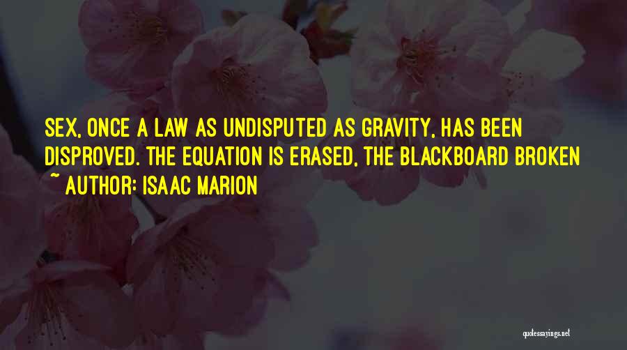 Isaac Marion Quotes: Sex, Once A Law As Undisputed As Gravity, Has Been Disproved. The Equation Is Erased, The Blackboard Broken