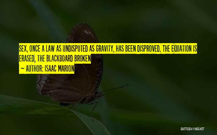Isaac Marion Quotes: Sex, Once A Law As Undisputed As Gravity, Has Been Disproved. The Equation Is Erased, The Blackboard Broken