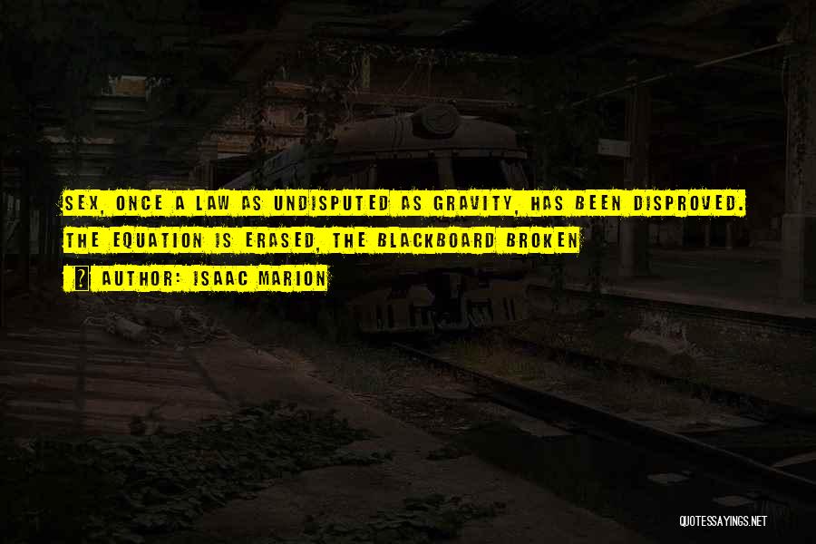 Isaac Marion Quotes: Sex, Once A Law As Undisputed As Gravity, Has Been Disproved. The Equation Is Erased, The Blackboard Broken