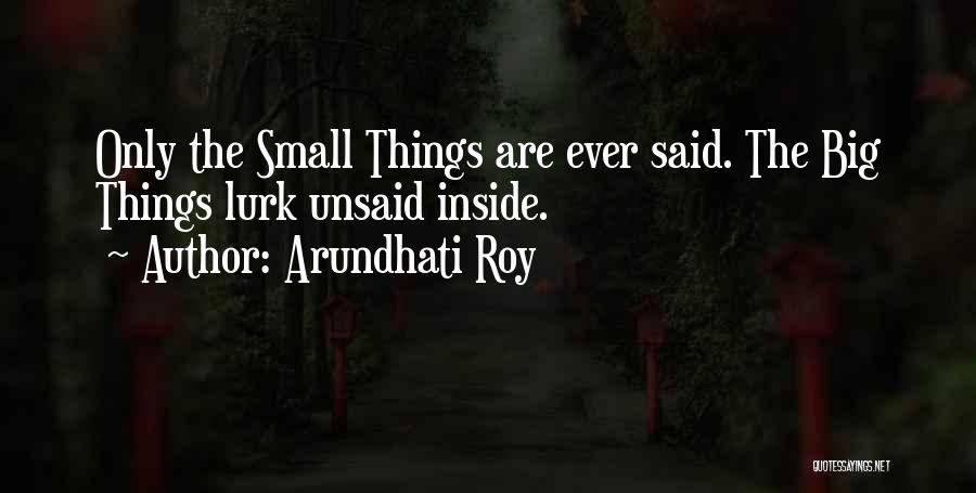 Arundhati Roy Quotes: Only The Small Things Are Ever Said. The Big Things Lurk Unsaid Inside.