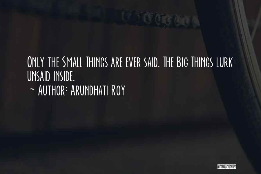 Arundhati Roy Quotes: Only The Small Things Are Ever Said. The Big Things Lurk Unsaid Inside.
