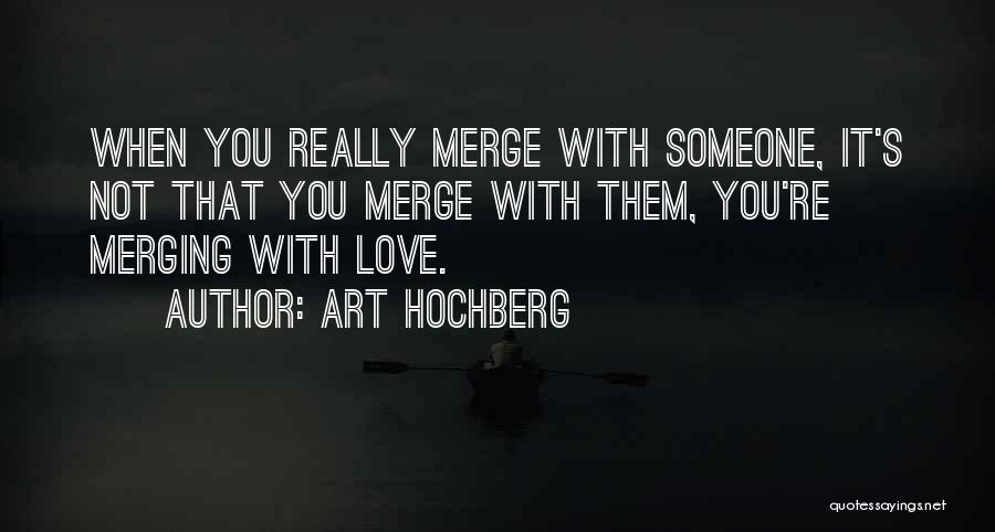 Art Hochberg Quotes: When You Really Merge With Someone, It's Not That You Merge With Them, You're Merging With Love.