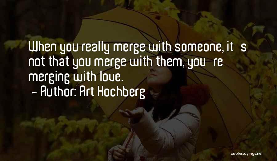 Art Hochberg Quotes: When You Really Merge With Someone, It's Not That You Merge With Them, You're Merging With Love.