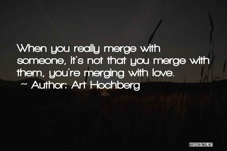 Art Hochberg Quotes: When You Really Merge With Someone, It's Not That You Merge With Them, You're Merging With Love.