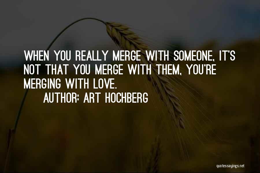 Art Hochberg Quotes: When You Really Merge With Someone, It's Not That You Merge With Them, You're Merging With Love.