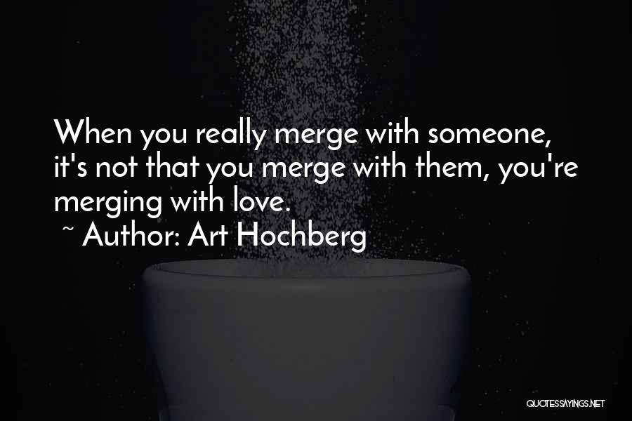 Art Hochberg Quotes: When You Really Merge With Someone, It's Not That You Merge With Them, You're Merging With Love.