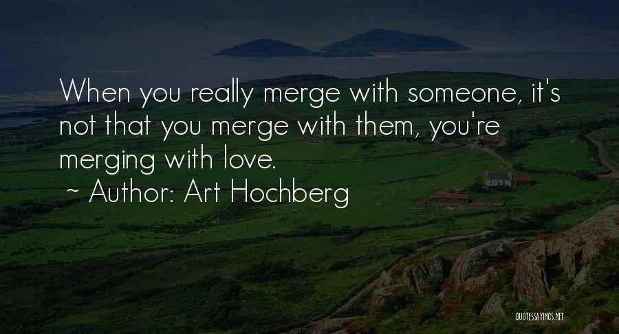 Art Hochberg Quotes: When You Really Merge With Someone, It's Not That You Merge With Them, You're Merging With Love.