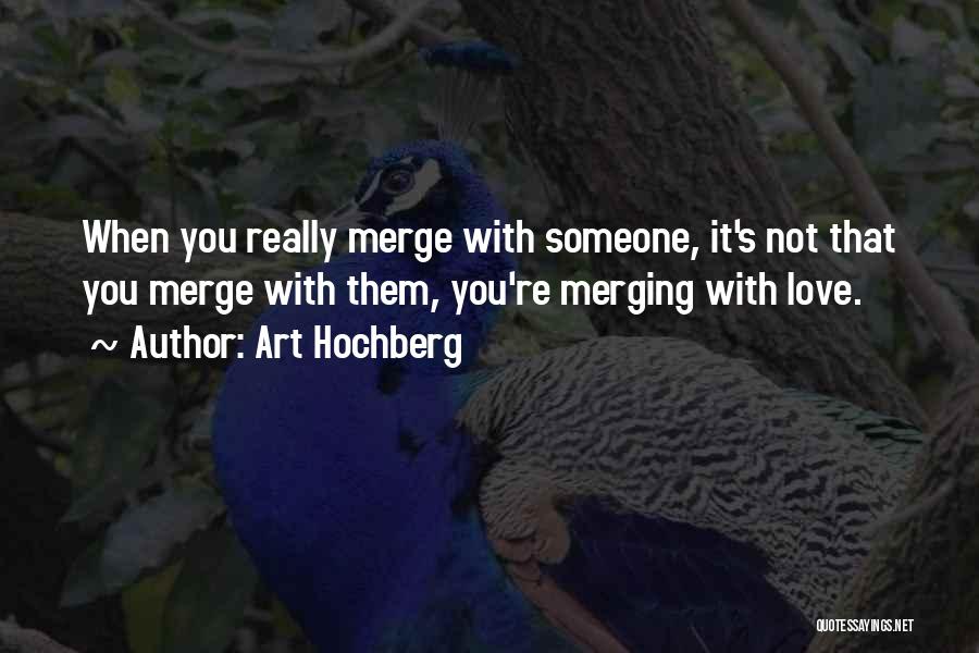 Art Hochberg Quotes: When You Really Merge With Someone, It's Not That You Merge With Them, You're Merging With Love.