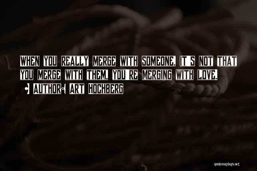 Art Hochberg Quotes: When You Really Merge With Someone, It's Not That You Merge With Them, You're Merging With Love.