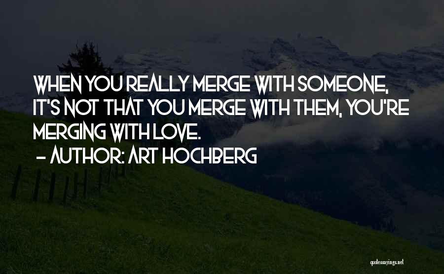 Art Hochberg Quotes: When You Really Merge With Someone, It's Not That You Merge With Them, You're Merging With Love.