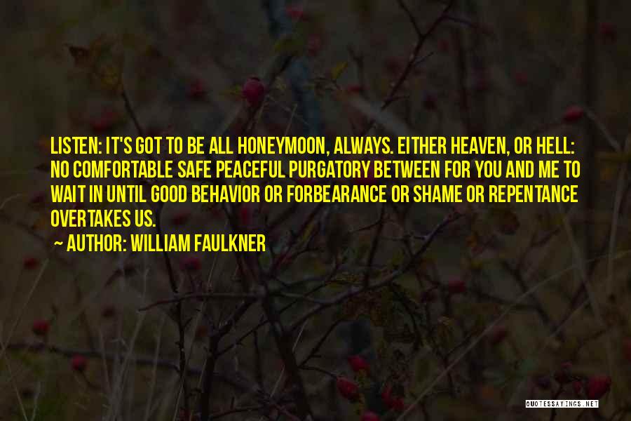 William Faulkner Quotes: Listen: It's Got To Be All Honeymoon, Always. Either Heaven, Or Hell: No Comfortable Safe Peaceful Purgatory Between For You