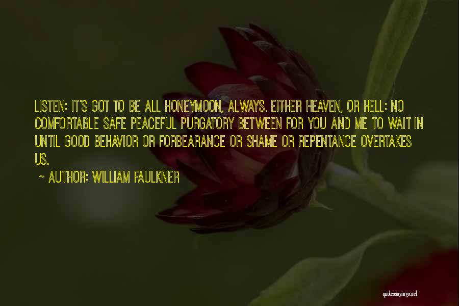 William Faulkner Quotes: Listen: It's Got To Be All Honeymoon, Always. Either Heaven, Or Hell: No Comfortable Safe Peaceful Purgatory Between For You