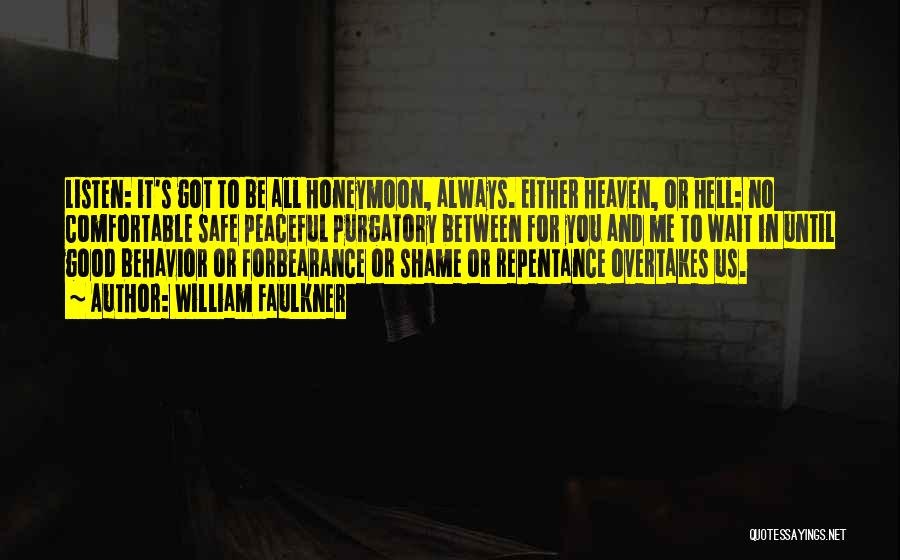 William Faulkner Quotes: Listen: It's Got To Be All Honeymoon, Always. Either Heaven, Or Hell: No Comfortable Safe Peaceful Purgatory Between For You