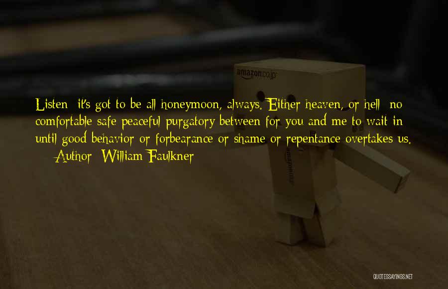 William Faulkner Quotes: Listen: It's Got To Be All Honeymoon, Always. Either Heaven, Or Hell: No Comfortable Safe Peaceful Purgatory Between For You