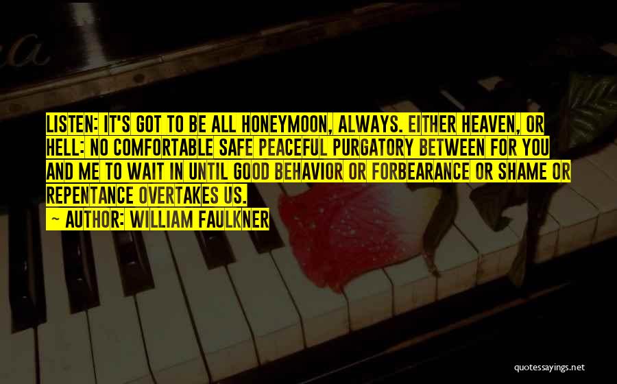 William Faulkner Quotes: Listen: It's Got To Be All Honeymoon, Always. Either Heaven, Or Hell: No Comfortable Safe Peaceful Purgatory Between For You