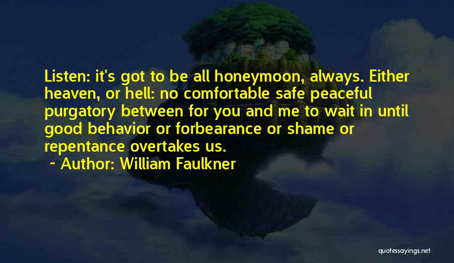 William Faulkner Quotes: Listen: It's Got To Be All Honeymoon, Always. Either Heaven, Or Hell: No Comfortable Safe Peaceful Purgatory Between For You