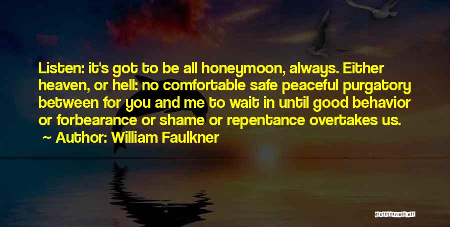 William Faulkner Quotes: Listen: It's Got To Be All Honeymoon, Always. Either Heaven, Or Hell: No Comfortable Safe Peaceful Purgatory Between For You