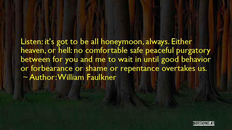 William Faulkner Quotes: Listen: It's Got To Be All Honeymoon, Always. Either Heaven, Or Hell: No Comfortable Safe Peaceful Purgatory Between For You