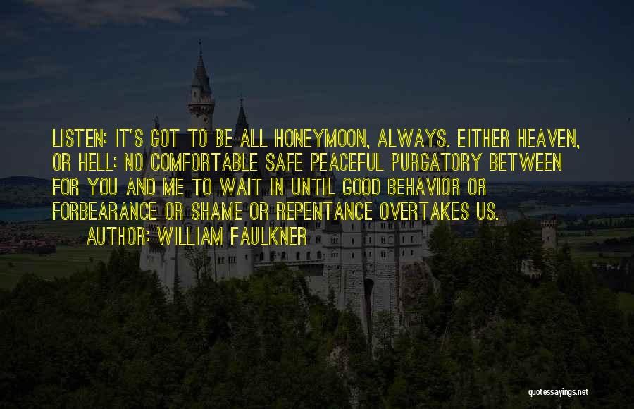 William Faulkner Quotes: Listen: It's Got To Be All Honeymoon, Always. Either Heaven, Or Hell: No Comfortable Safe Peaceful Purgatory Between For You