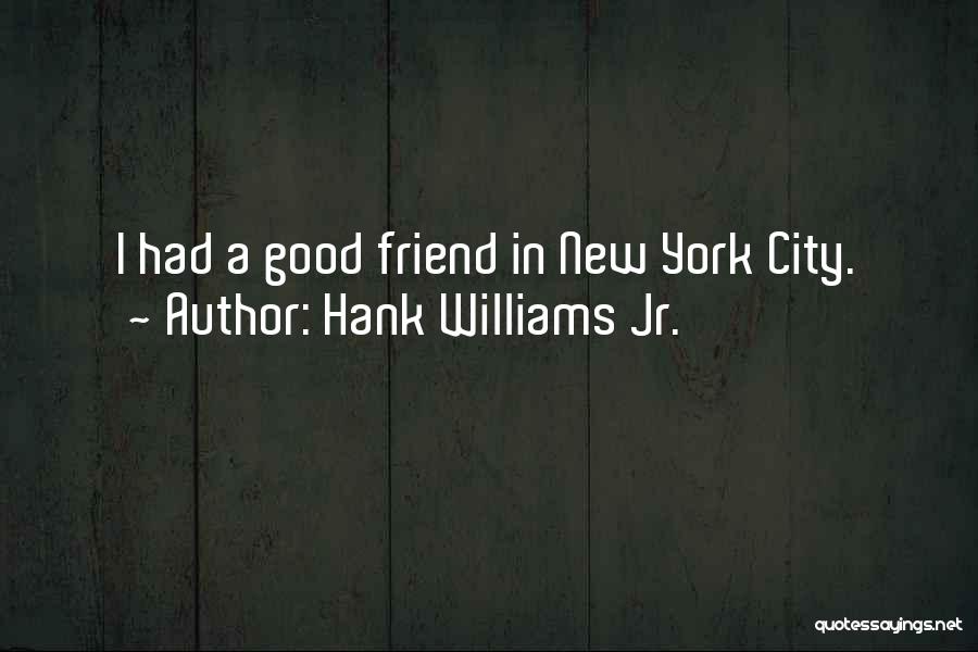 Hank Williams Jr. Quotes: I Had A Good Friend In New York City.