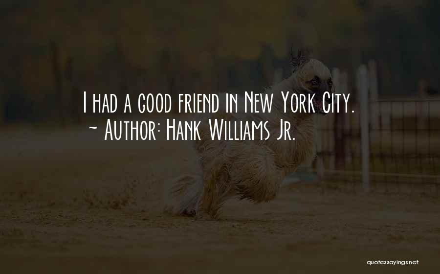 Hank Williams Jr. Quotes: I Had A Good Friend In New York City.