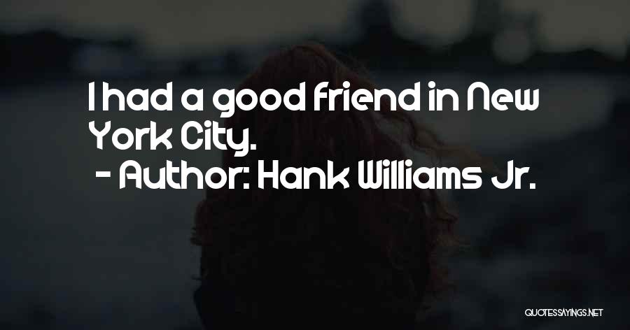 Hank Williams Jr. Quotes: I Had A Good Friend In New York City.