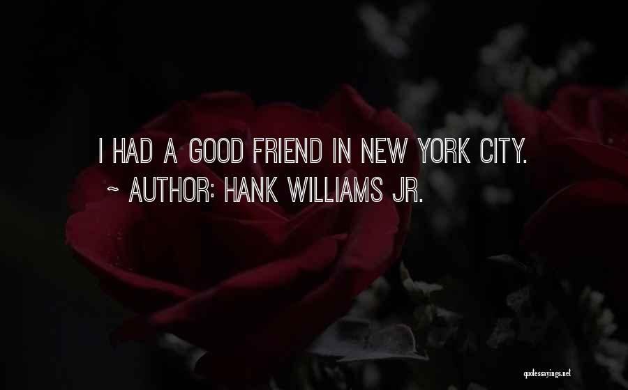 Hank Williams Jr. Quotes: I Had A Good Friend In New York City.