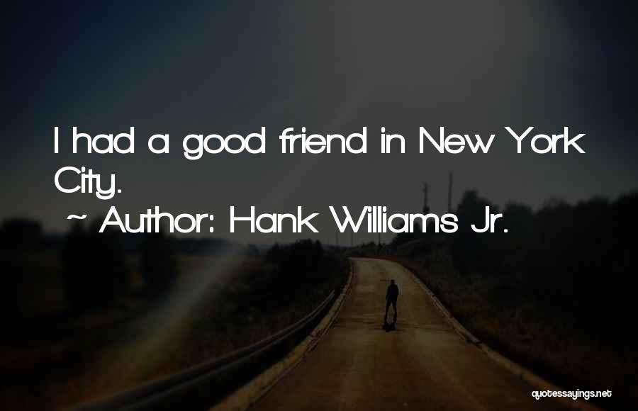 Hank Williams Jr. Quotes: I Had A Good Friend In New York City.