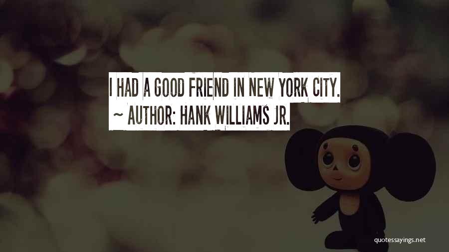 Hank Williams Jr. Quotes: I Had A Good Friend In New York City.