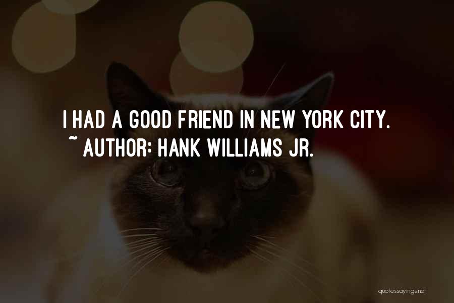 Hank Williams Jr. Quotes: I Had A Good Friend In New York City.