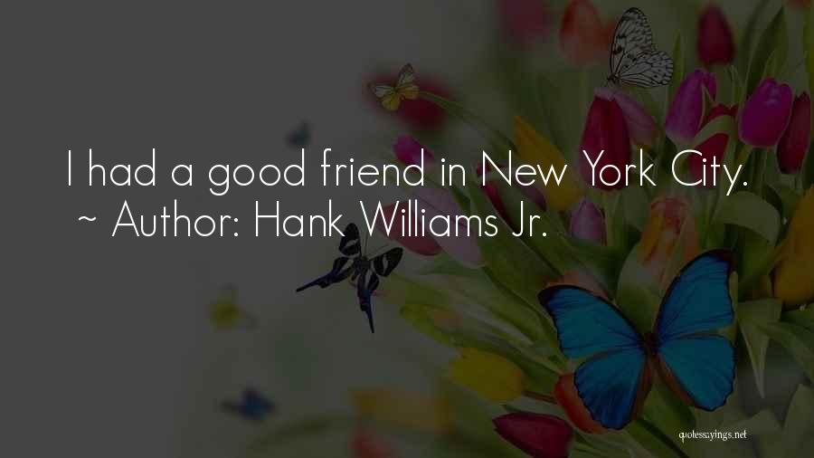 Hank Williams Jr. Quotes: I Had A Good Friend In New York City.