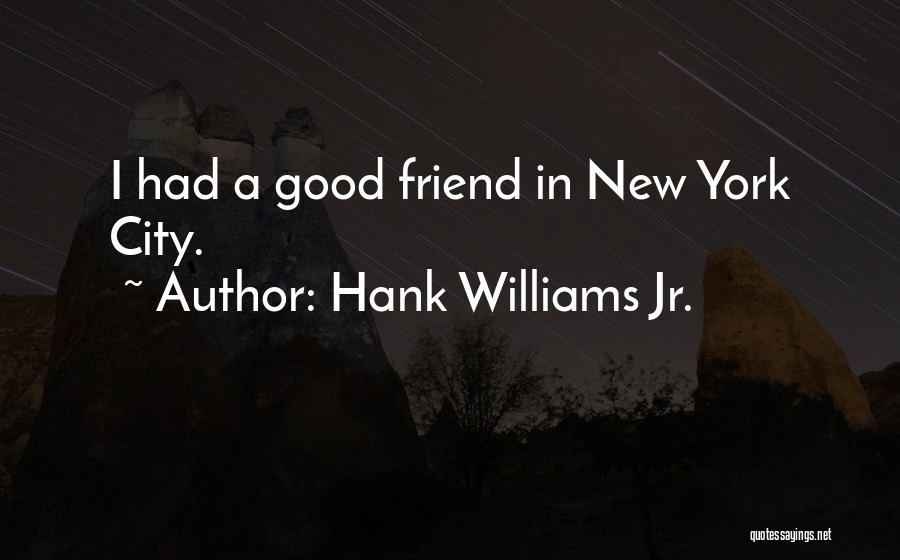 Hank Williams Jr. Quotes: I Had A Good Friend In New York City.