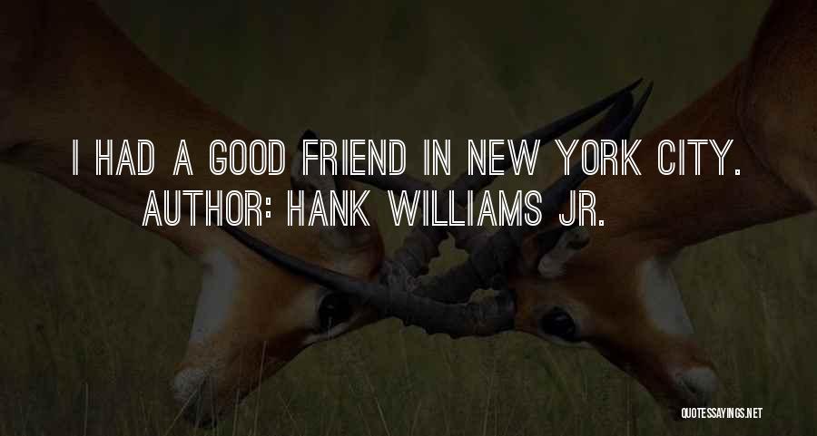 Hank Williams Jr. Quotes: I Had A Good Friend In New York City.