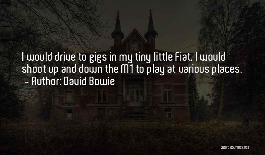 David Bowie Quotes: I Would Drive To Gigs In My Tiny Little Fiat. I Would Shoot Up And Down The M1 To Play