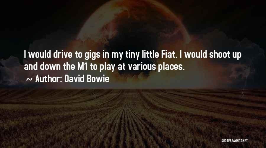 David Bowie Quotes: I Would Drive To Gigs In My Tiny Little Fiat. I Would Shoot Up And Down The M1 To Play