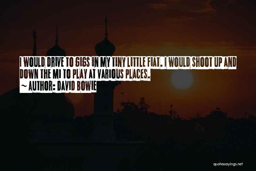 David Bowie Quotes: I Would Drive To Gigs In My Tiny Little Fiat. I Would Shoot Up And Down The M1 To Play