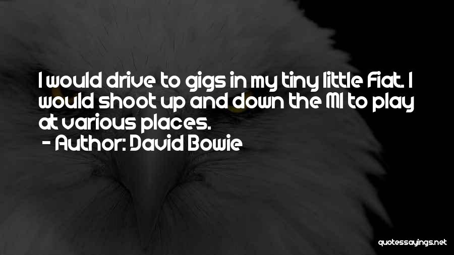 David Bowie Quotes: I Would Drive To Gigs In My Tiny Little Fiat. I Would Shoot Up And Down The M1 To Play