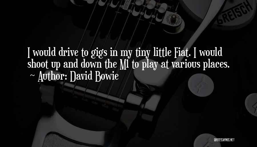 David Bowie Quotes: I Would Drive To Gigs In My Tiny Little Fiat. I Would Shoot Up And Down The M1 To Play