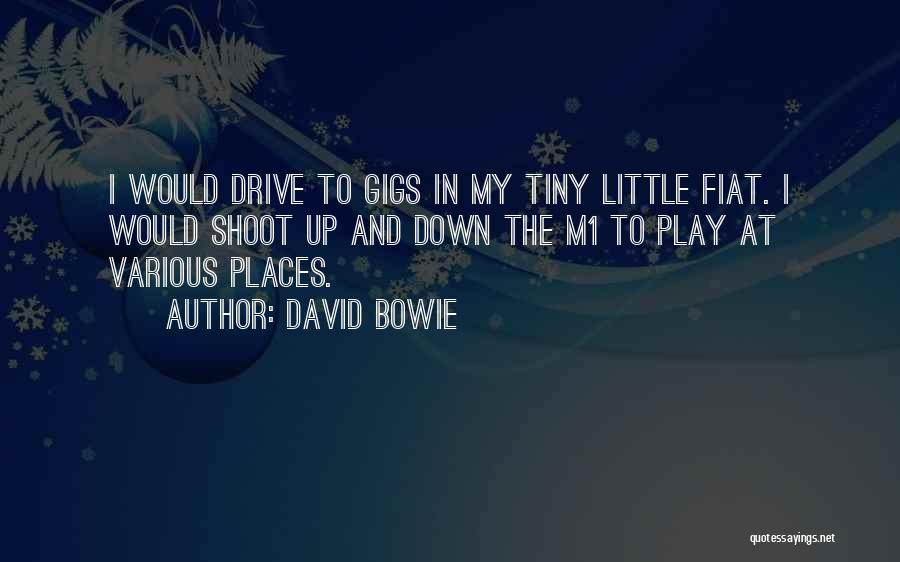 David Bowie Quotes: I Would Drive To Gigs In My Tiny Little Fiat. I Would Shoot Up And Down The M1 To Play