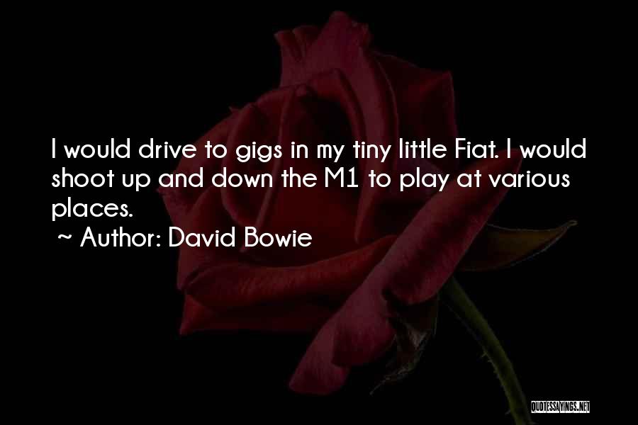 David Bowie Quotes: I Would Drive To Gigs In My Tiny Little Fiat. I Would Shoot Up And Down The M1 To Play