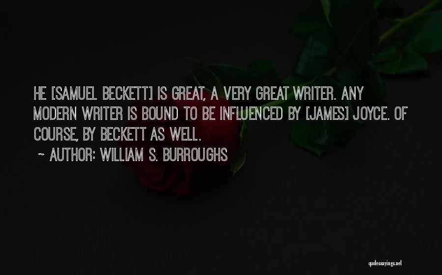 William S. Burroughs Quotes: He [samuel Beckett] Is Great, A Very Great Writer. Any Modern Writer Is Bound To Be Influenced By [james] Joyce.