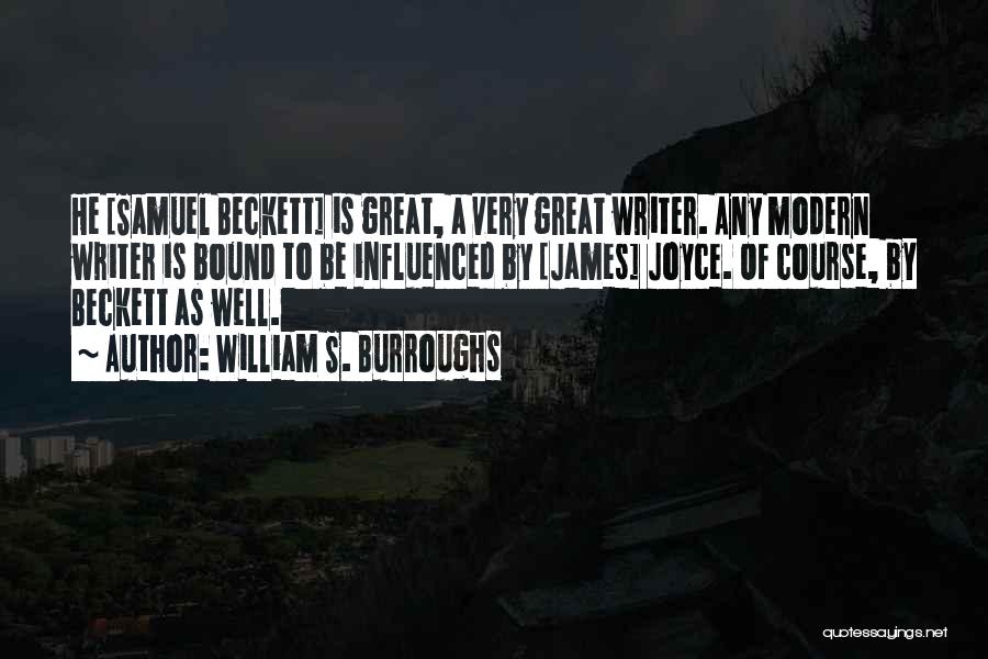 William S. Burroughs Quotes: He [samuel Beckett] Is Great, A Very Great Writer. Any Modern Writer Is Bound To Be Influenced By [james] Joyce.