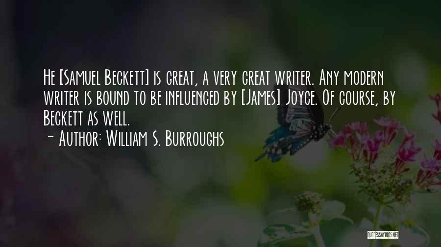 William S. Burroughs Quotes: He [samuel Beckett] Is Great, A Very Great Writer. Any Modern Writer Is Bound To Be Influenced By [james] Joyce.