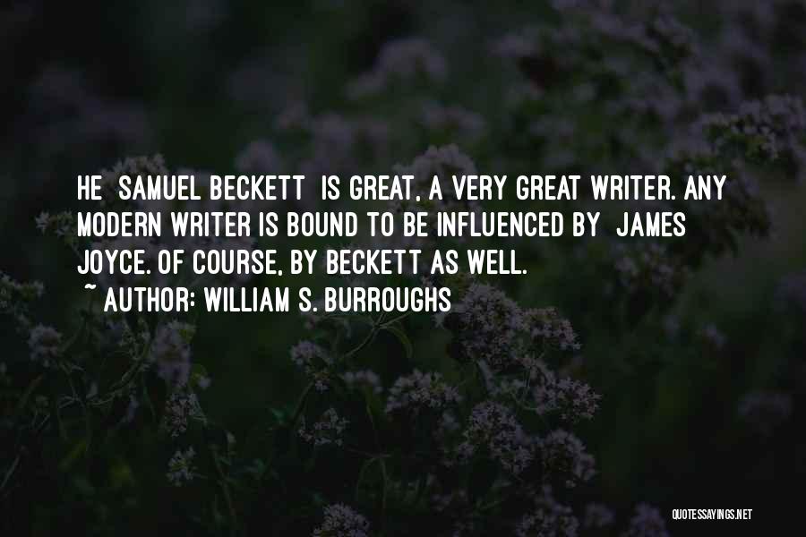 William S. Burroughs Quotes: He [samuel Beckett] Is Great, A Very Great Writer. Any Modern Writer Is Bound To Be Influenced By [james] Joyce.