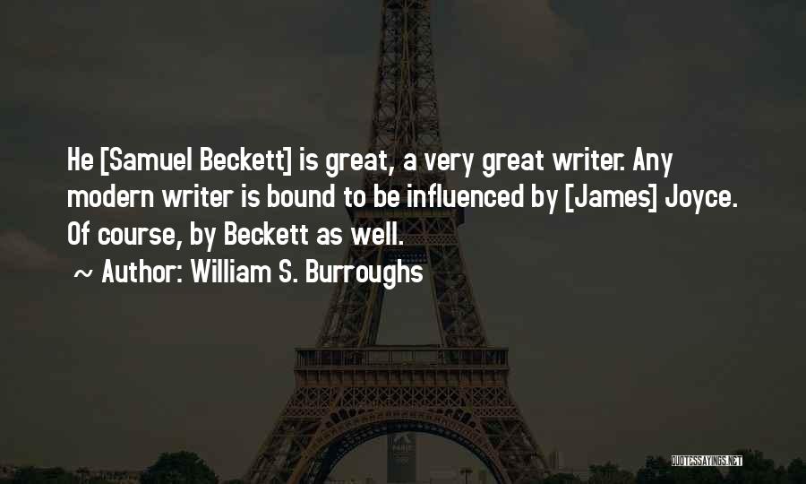 William S. Burroughs Quotes: He [samuel Beckett] Is Great, A Very Great Writer. Any Modern Writer Is Bound To Be Influenced By [james] Joyce.