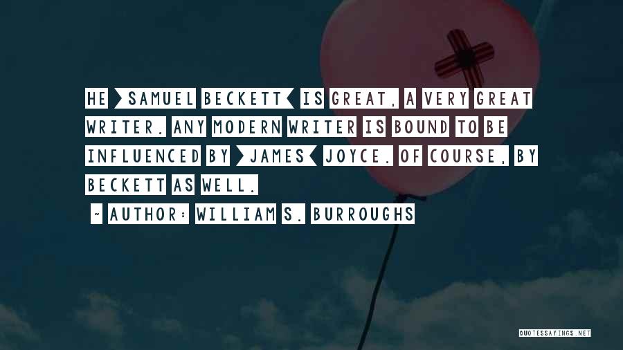 William S. Burroughs Quotes: He [samuel Beckett] Is Great, A Very Great Writer. Any Modern Writer Is Bound To Be Influenced By [james] Joyce.